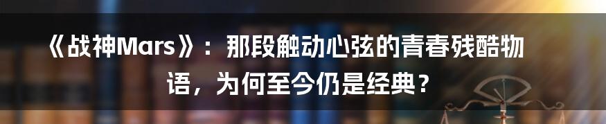 《战神Mars》：那段触动心弦的青春残酷物语，为何至今仍是经典？