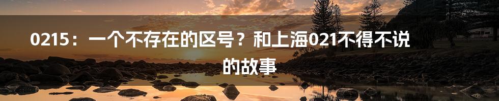 0215：一个不存在的区号？和上海021不得不说的故事