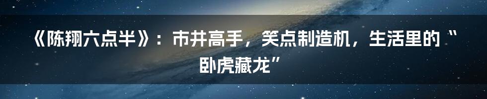 《陈翔六点半》：市井高手，笑点制造机，生活里的“卧虎藏龙”