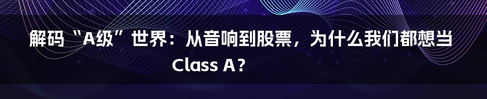 解码“A级”世界：从音响到股票，为什么我们都想当Class A？