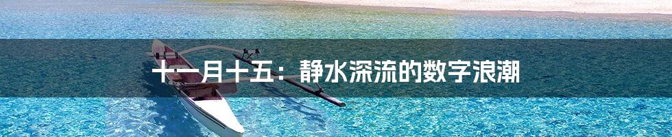 十一月十五：静水深流的数字浪潮