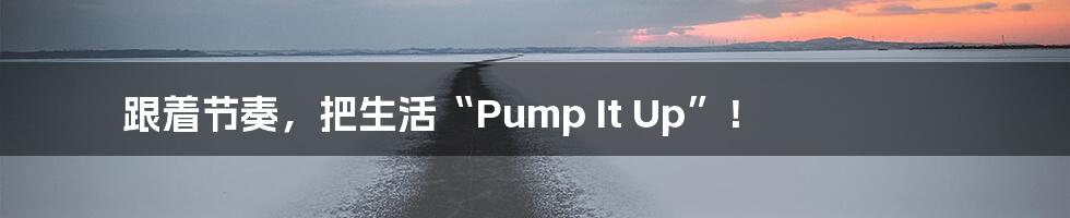 跟着节奏，把生活“Pump It Up”！