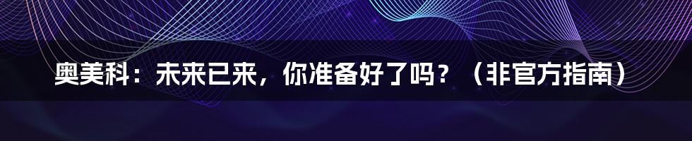 奥美科：未来已来，你准备好了吗？（非官方指南）