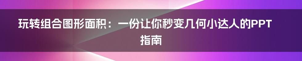 玩转组合图形面积：一份让你秒变几何小达人的PPT指南