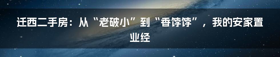 迁西二手房：从“老破小”到“香饽饽”，我的安家置业经