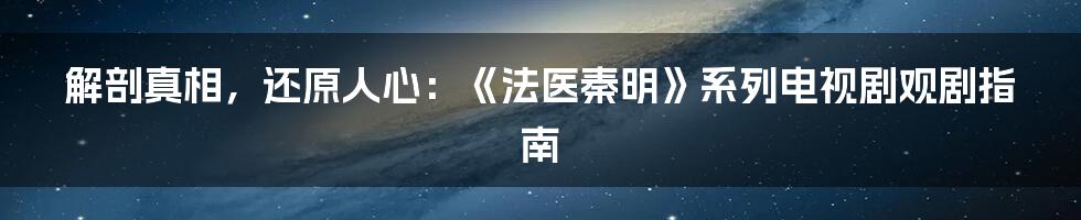 解剖真相，还原人心：《法医秦明》系列电视剧观剧指南