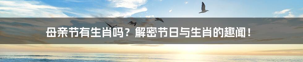 母亲节有生肖吗？解密节日与生肖的趣闻！