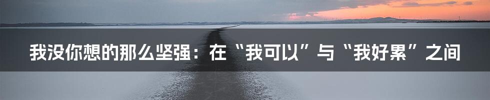 我没你想的那么坚强：在“我可以”与“我好累”之间