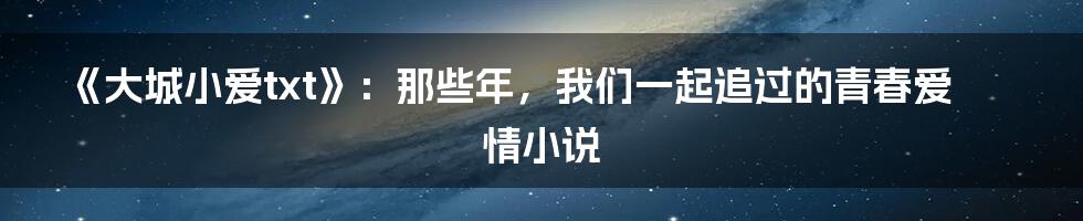《大城小爱txt》：那些年，我们一起追过的青春爱情小说