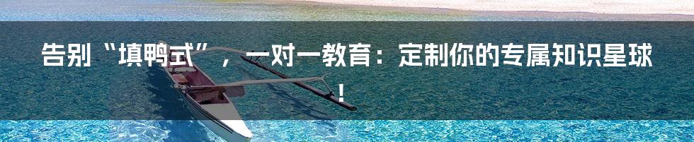 告别“填鸭式”，一对一教育：定制你的专属知识星球！