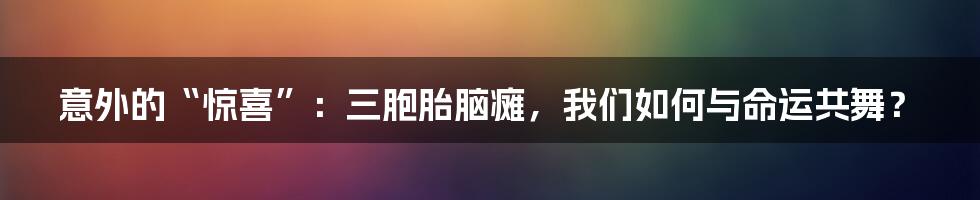 意外的“惊喜”：三胞胎脑瘫，我们如何与命运共舞？
