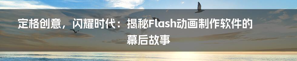 定格创意，闪耀时代：揭秘Flash动画制作软件的幕后故事