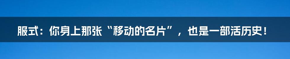 服式：你身上那张“移动的名片”，也是一部活历史！