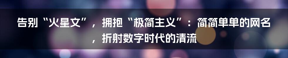 告别“火星文”，拥抱“极简主义”：简简单单的网名，折射数字时代的清流