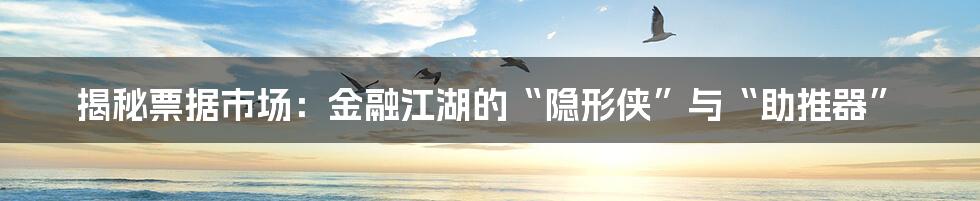 揭秘票据市场：金融江湖的“隐形侠”与“助推器”