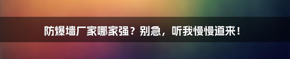 防爆墙厂家哪家强？别急，听我慢慢道来！