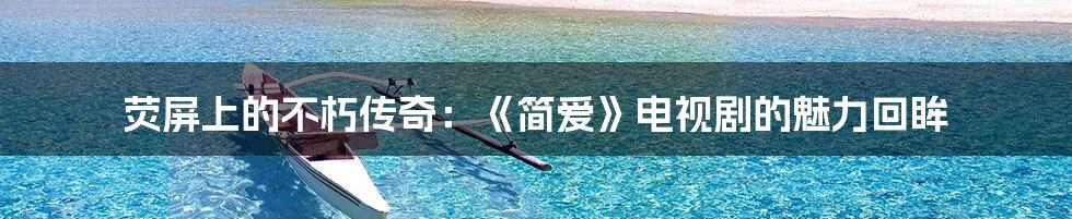 荧屏上的不朽传奇：《简爱》电视剧的魅力回眸