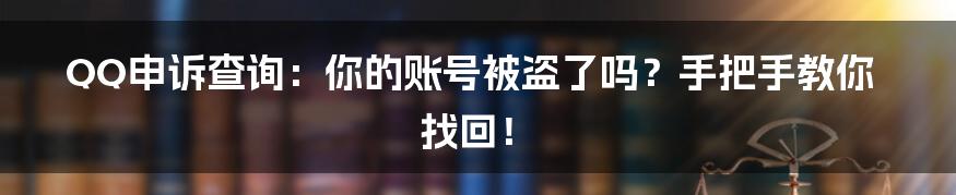 QQ申诉查询：你的账号被盗了吗？手把手教你找回！