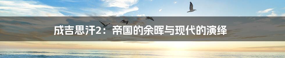 成吉思汗2：帝国的余晖与现代的演绎