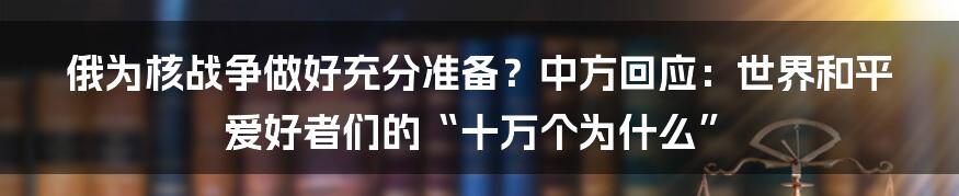 俄为核战争做好充分准备？中方回应：世界和平爱好者们的“十万个为什么”
