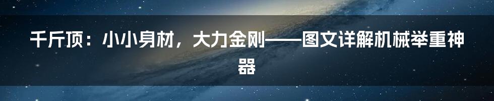 千斤顶：小小身材，大力金刚——图文详解机械举重神器