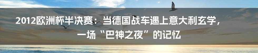2012欧洲杯半决赛：当德国战车遇上意大利玄学，一场“巴神之夜”的记忆