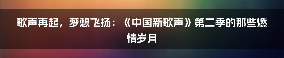 歌声再起，梦想飞扬：《中国新歌声》第二季的那些燃情岁月