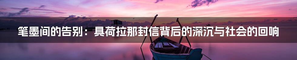 笔墨间的告别：具荷拉那封信背后的深沉与社会的回响