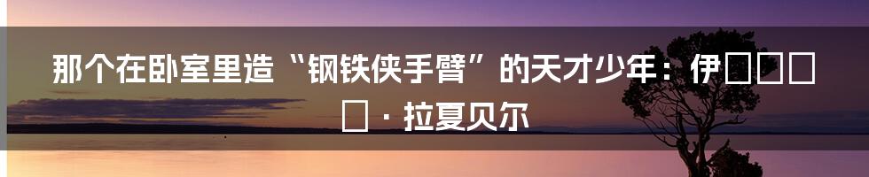 那个在卧室里造“钢铁侠手臂”的天才少年：伊стон·拉夏贝尔
