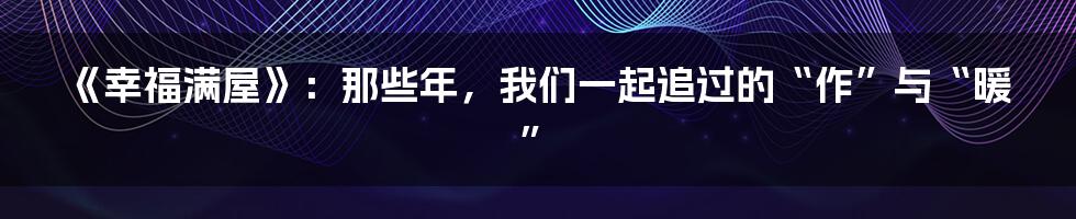 《幸福满屋》：那些年，我们一起追过的“作”与“暖”