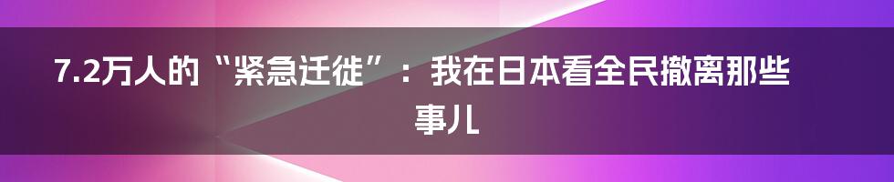 7.2万人的“紧急迁徙”：我在日本看全民撤离那些事儿