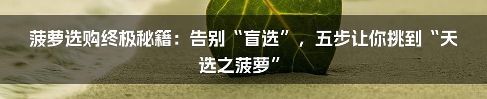 菠萝选购终极秘籍：告别“盲选”，五步让你挑到“天选之菠萝”