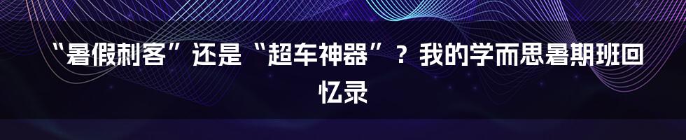 “暑假刺客”还是“超车神器”？我的学而思暑期班回忆录
