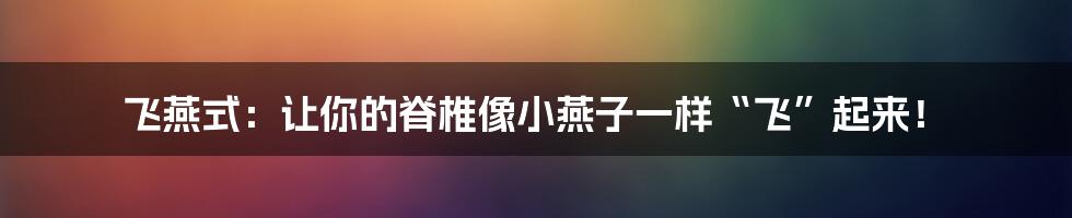 飞燕式：让你的脊椎像小燕子一样“飞”起来！