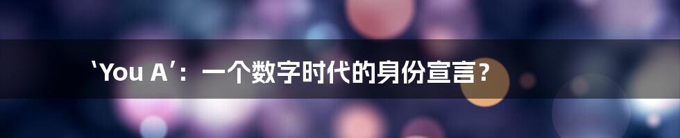 ‘You A’：一个数字时代的身份宣言？