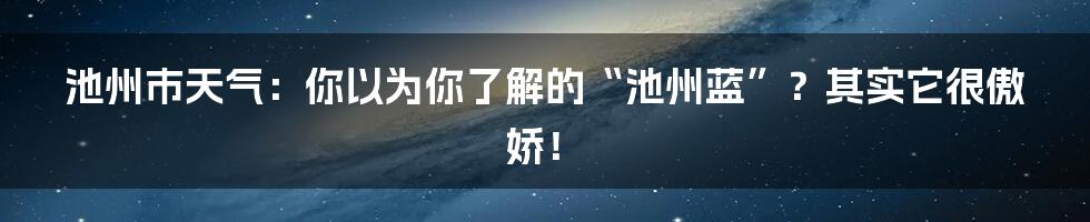 池州市天气：你以为你了解的“池州蓝”？其实它很傲娇！