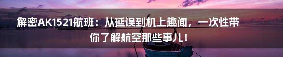 解密AK1521航班：从延误到机上趣闻，一次性带你了解航空那些事儿！