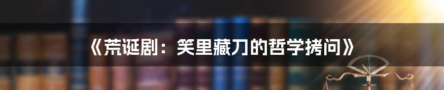 《荒诞剧：笑里藏刀的哲学拷问》