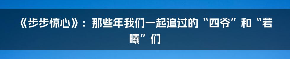 《步步惊心》：那些年我们一起追过的“四爷”和“若曦”们