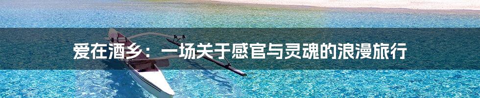 爱在酒乡：一场关于感官与灵魂的浪漫旅行