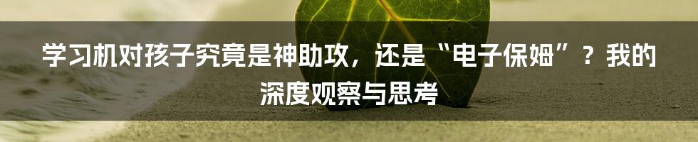 学习机对孩子究竟是神助攻，还是“电子保姆”？我的深度观察与思考