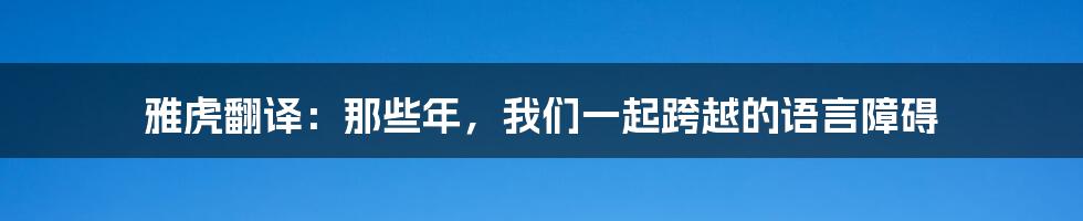 雅虎翻译：那些年，我们一起跨越的语言障碍