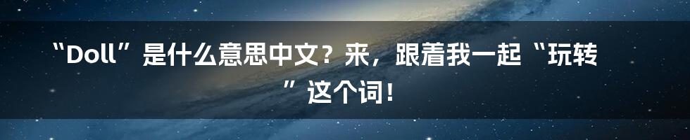 “Doll”是什么意思中文？来，跟着我一起“玩转”这个词！