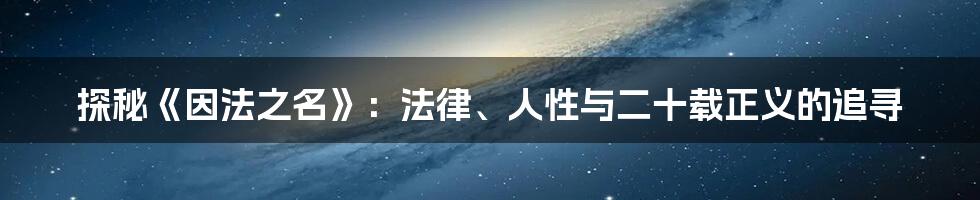探秘《因法之名》：法律、人性与二十载正义的追寻