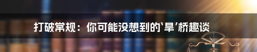 打破常规：你可能没想到的‘旱’桥趣谈