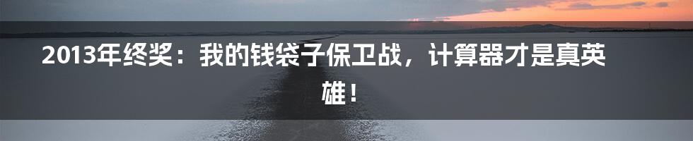 2013年终奖：我的钱袋子保卫战，计算器才是真英雄！