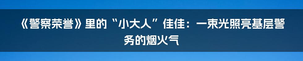 《警察荣誉》里的“小大人”佳佳：一束光照亮基层警务的烟火气