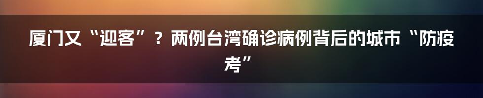 厦门又“迎客”？两例台湾确诊病例背后的城市“防疫考”