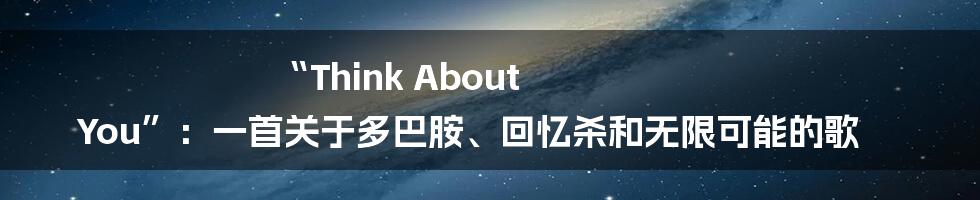 “Think About You”：一首关于多巴胺、回忆杀和无限可能的歌