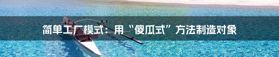 简单工厂模式：用“傻瓜式”方法制造对象